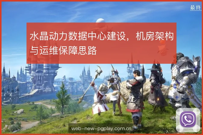水晶动力数据中心建设，机房架构与运维保障思路